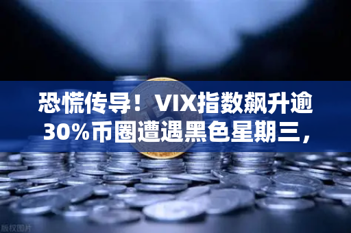 恐慌传导！VIX指数飙升逾30%币圈遭遇黑色星期三，欧易交易所下载量激增背后有何玄机？