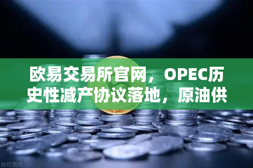 欧易交易所官网，OPEC历史性减产协议落地，原油供应趋紧催生数字资产配置新机遇