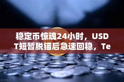 稳定币惊魂24小时，USDT短暂脱锚后急速回稳，Tether储备金审计报告深度解读