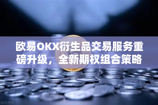 欧易OKX衍生品交易服务重磅升级，全新期权组合策略工具引领行业新标杆