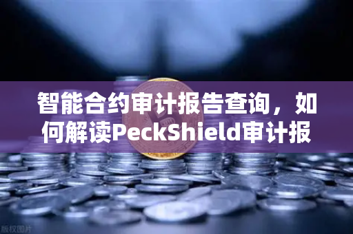 智能合约审计报告查询，如何解读PeckShield审计报告中的风险等级？从欧易交易所官网到链上安全实战