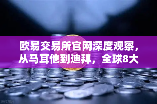欧易交易所官网深度观察，从马耳他到迪拜，全球8大办公室如何构筑加密合规新版图