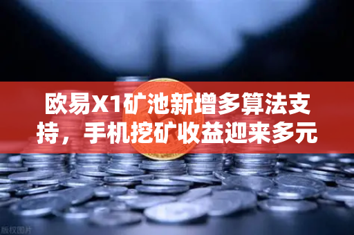欧易X1矿池新增多算法支持，手机挖矿收益迎来多元化新纪元