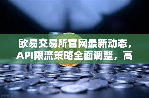 欧易交易所官网最新动态，API限流策略全面调整，高频交易者如何应对配额变化与优化策略？