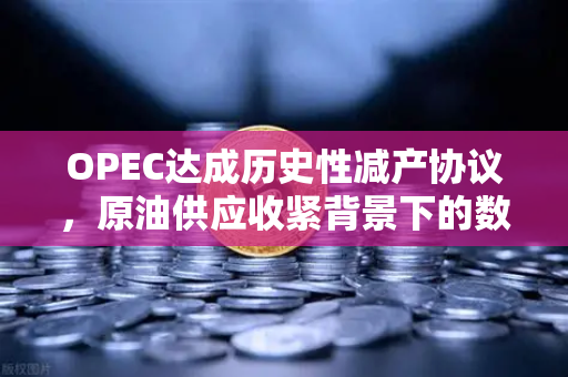 OPEC达成历史性减产协议，原油供应收紧背景下的数字资产配置策略