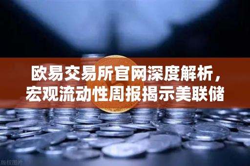 欧易交易所官网深度解析，宏观流动性周报揭示美联储鹰派转向，降息预期彻底落空