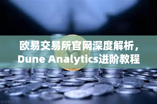 欧易交易所官网深度解析，Dune Analytics进阶教程—从零编写高效SQL查询的实战指南
