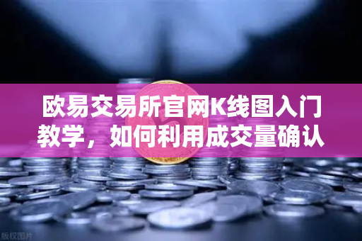 欧易交易所官网K线图入门教学，如何利用成交量确认价格突破的有效性？