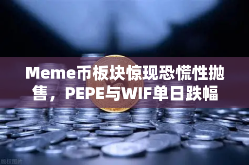 Meme币板块惊现恐慌性抛售，PEPE与WIF单日跌幅超大盘50%市场风向要变？
