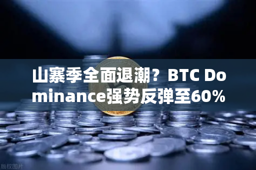 山寨季全面退潮？BTC Dominance强势反弹至60%心理关口，市场风向要变了？