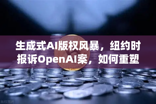 生成式AI版权风暴，纽约时报诉OpenAI案，如何重塑欧易交易所生态与内容价值？