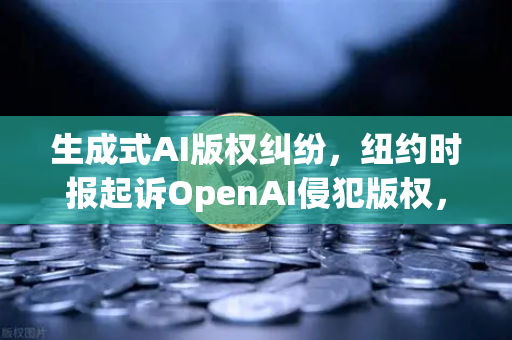 生成式AI版权纠纷，纽约时报起诉OpenAI侵犯版权，欧易交易所下载背后的数字资产博弈