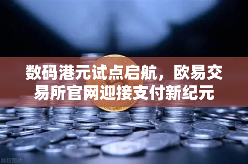 数码港元试点启航，欧易交易所官网迎接支付新纪元