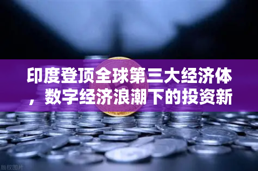 印度登顶全球第三大经济体，数字经济浪潮下的投资新风口与欧易交易所的全球化机遇