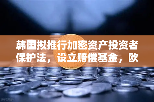 韩国拟推行加密资产投资者保护法，设立赔偿基金，欧易交易所深度解读与趋势前瞻