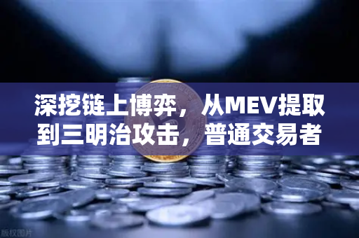 深挖链上博弈，从MEV提取到三明治攻击，普通交易者如何避免成为盘中餐？