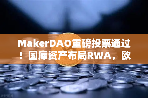 MakerDAO重磅投票通过！国库资产布局RWA，欧易交易所深度解读DeFi新纪元