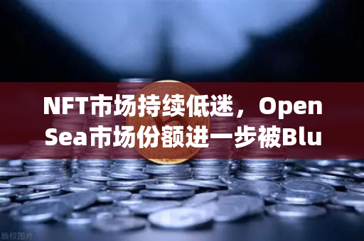 NFT市场持续低迷，OpenSea市场份额进一步被Blur侵蚀，交易所生态如何破局？