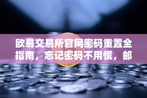 欧易交易所官网密码重置全指南，忘记密码不用慌，邮箱验证一步搞定