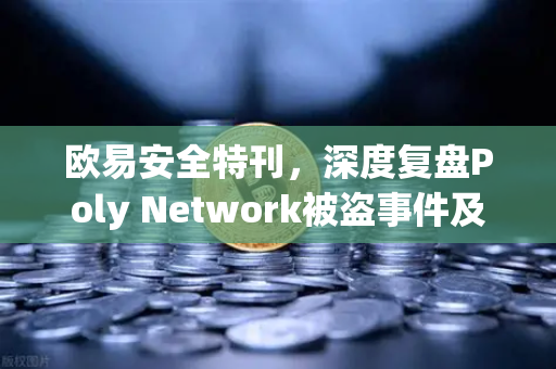 欧易安全特刊，深度复盘Poly Network被盗事件及后续追回全过程—数字资产安全的里程碑式启示