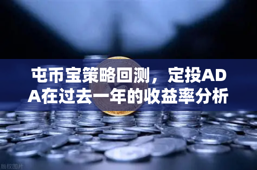 屯币宝策略回测，定投ADA在过去一年的收益率分析—基于欧易交易所的真实数据洞察