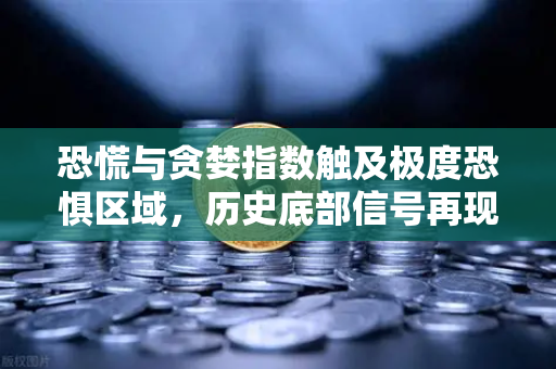 恐慌与贪婪指数触及极度恐惧区域，历史底部信号再现？欧易交易所官网深度解析