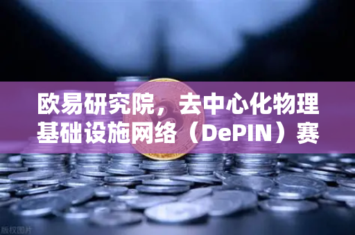 欧易研究院，去中心化物理基础设施网络（DePIN）赛道深度报告—从概念到落地的万亿蓝海