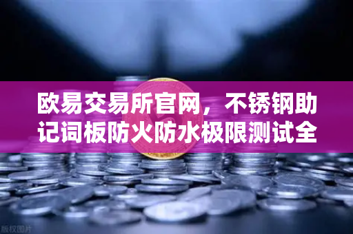 欧易交易所官网，不锈钢助记词板防火防水极限测试全记录—数字资产安全存储终极指南