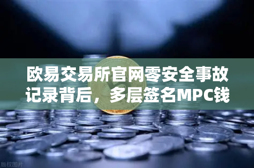欧易交易所官网零安全事故记录背后，多层签名MPC钱包技术架构全解密