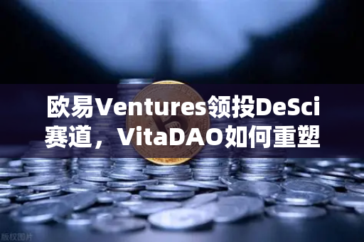 欧易Ventures领投DeSci赛道，VitaDAO如何重塑科研融资新范式？