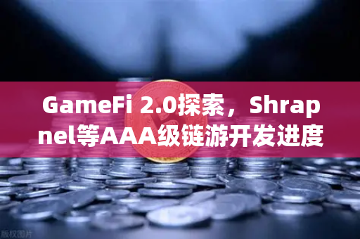 GameFi 2.0探索，Shrapnel等AAA级链游开发进度更新与生态前瞻