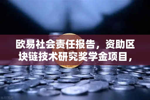 欧易社会责任报告，资助区块链技术研究奖学金项目，赋能行业未来创新