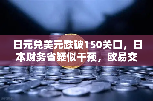 日元兑美元跌破150关口，日本财务省疑似干预，欧易交易所解析外汇市场风暴