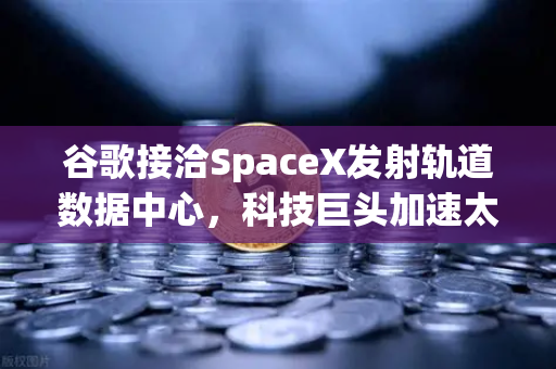 谷歌接洽SpaceX发射轨道数据中心,科技巨头加速太空云计算布局-第1张图片-欧易交易所 谷歌接洽SpaceX发射轨道数据中心,科技巨头加速太空云计算布局-第1张图片-欧易交易所