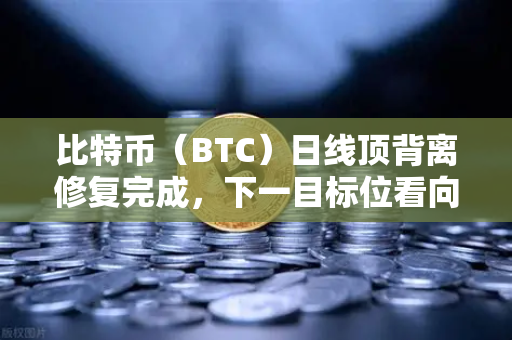 比特币（BTC）日线顶背离修复完成，下一目标位看向哪里？