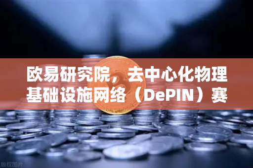 欧易研究院，去中心化物理基础设施网络（DePIN）赛道深度报告—重塑未来数字经济的基石