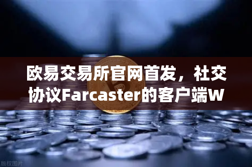 欧易交易所官网首发，社交协议Farcaster的客户端Warpcast独家上线，Web3社交新时代来了吗？