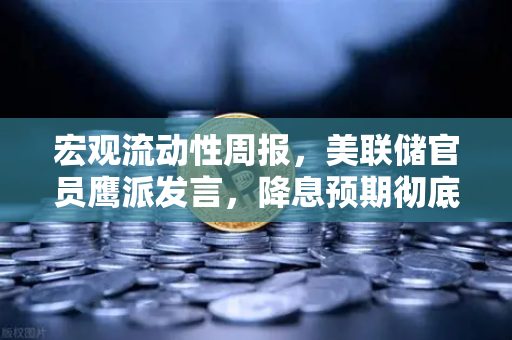 宏观流动性周报，美联储官员鹰派发言，降息预期彻底落空—加密市场如何应对？