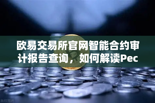 欧易交易所官网智能合约审计报告查询，如何解读PeckShield审计报告中的风险等级？