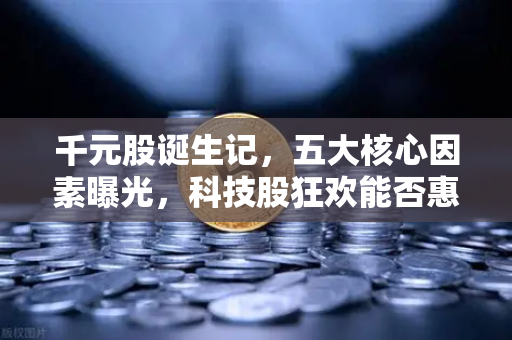 千元股诞生记，五大核心因素曝光，科技股狂欢能否惠及区块链板块？
