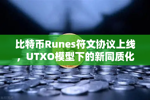 比特币Runes符文协议上线，UTXO模型下的新同质化代币标准深度解析