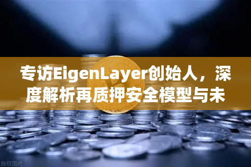 专访EigenLayer创始人，深度解析再质押安全模型与未来愿景—欧易交易所官网独家对话