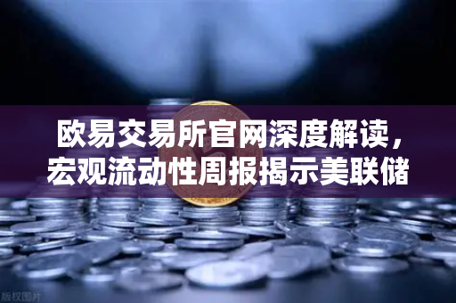欧易交易所官网深度解读，宏观流动性周报揭示美联储鹰派发言，降息预期彻底落空
