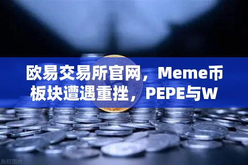 欧易交易所官网，Meme币板块遭遇重挫，PEPE与WIF跌幅超大盘50%市场恐慌情绪蔓延