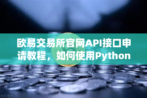 欧易交易所官网API接口申请教程，如何使用Python编写简单的交易脚本？