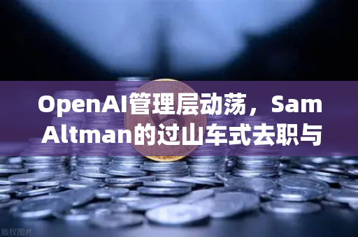 OpenAI管理层动荡，Sam Altman的过山车式去职与复职，加密市场迎来新变局？