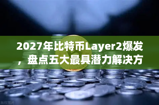 2027年比特币Layer2爆发，盘点五大最具潜力解决方案与欧易交易所生态布局