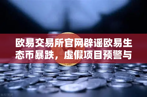 欧易交易所官网辟谣欧易生态币暴跌，虚假项目预警与投资者警示