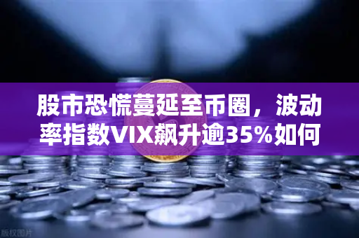 股市恐慌蔓延至币圈，波动率指数VIX飙升逾35%如何在欧易交易所下载避险？