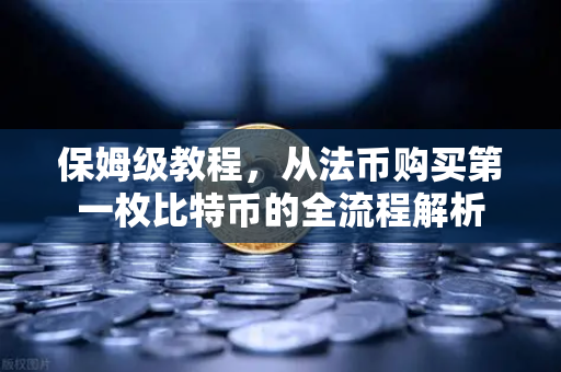 保姆级教程，从法币购买第一枚比特币的全流程解析